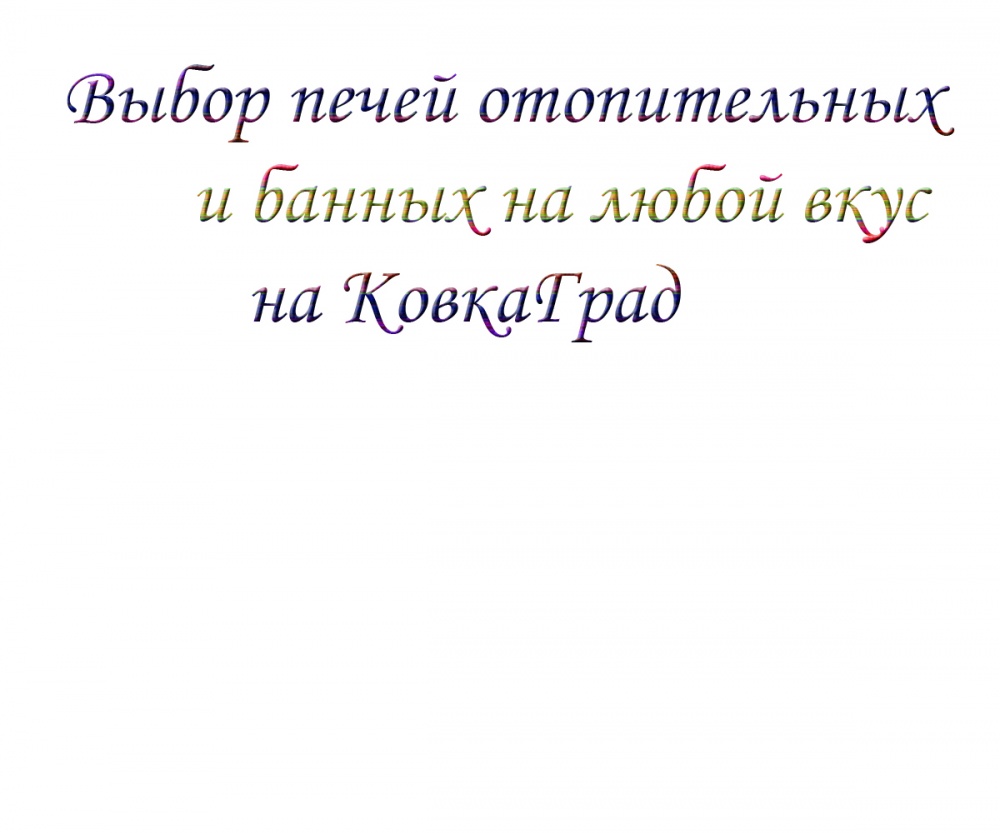 Выбор печей отопительных и банных на любой вкус на КовкаГрад