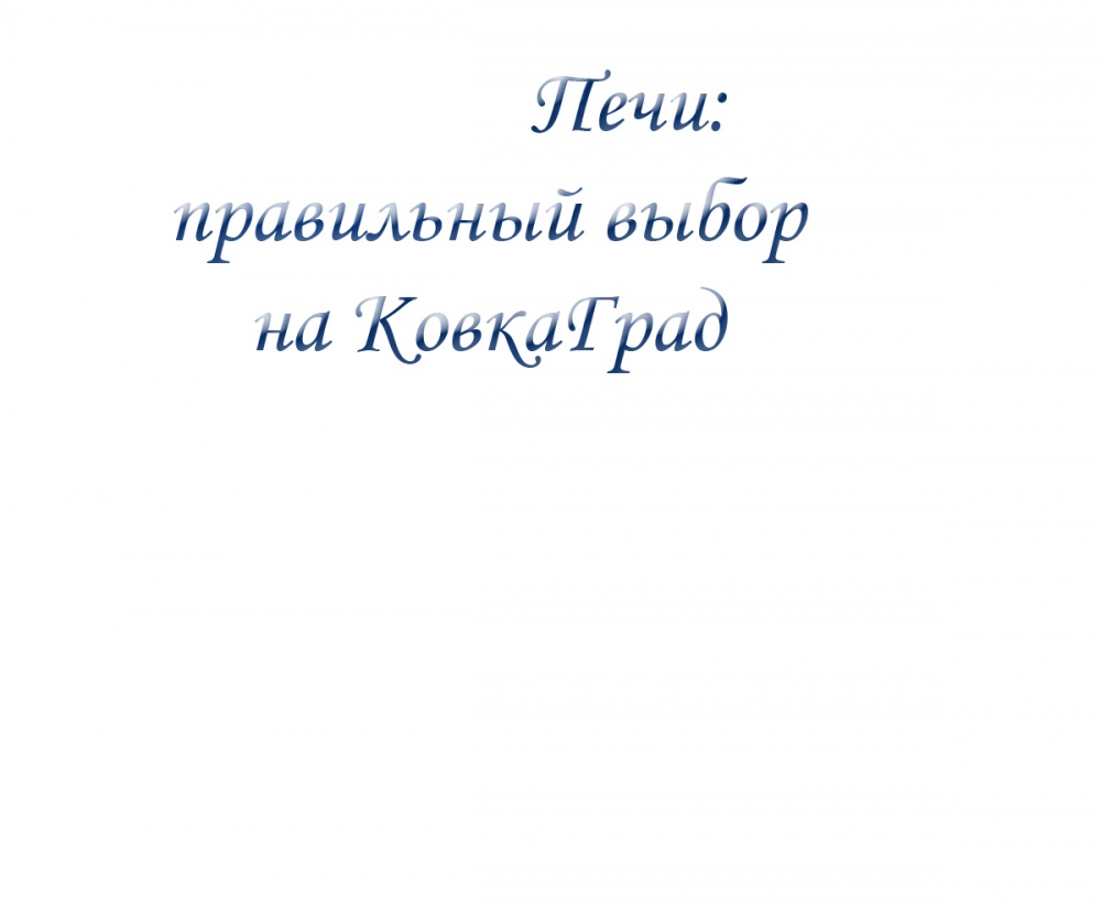 Печи: правильный выбор на КовкаГрад