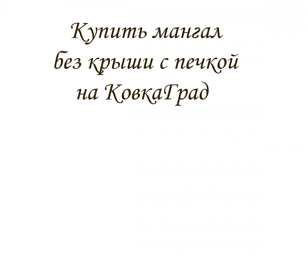 Купить мангал без крыши с печкой на КовкаГрад