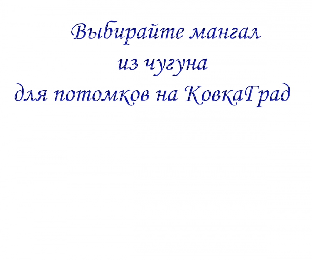 Выбирайте мангал из чугуна для потомков на КовкаГрад
