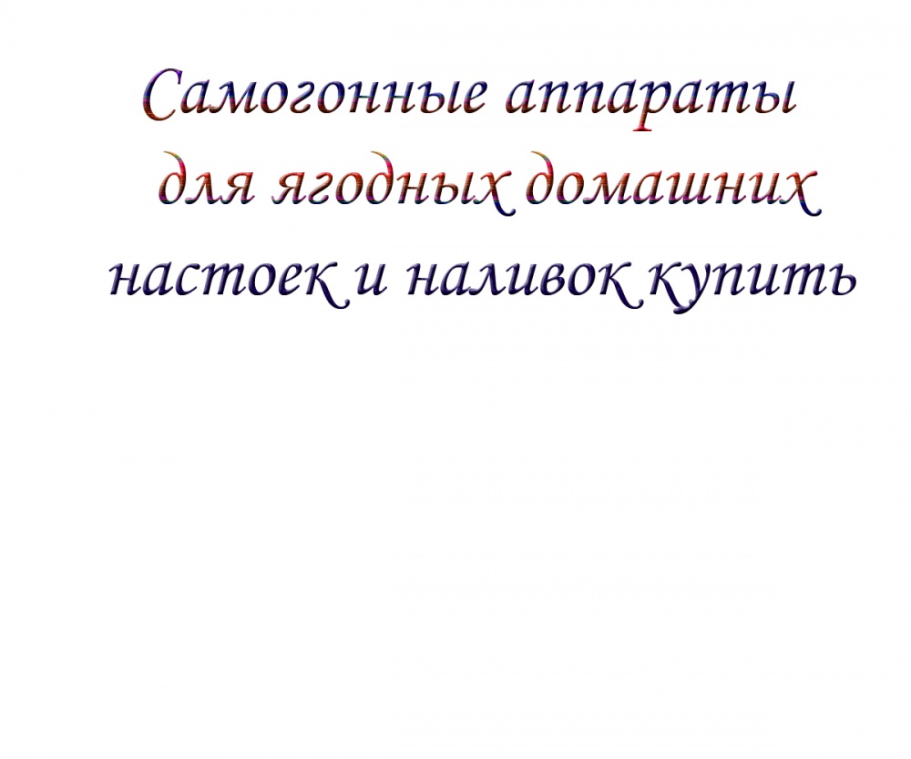 Самогонные аппараты для ягодных домашних настоек и наливок купить            