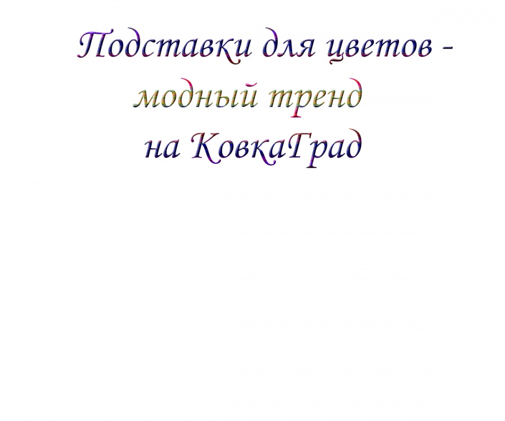 Подставки для цветов - модный тренд на КовкаГрад