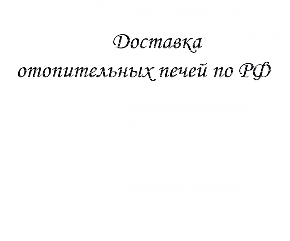 Доставка отопительных печей по РФ